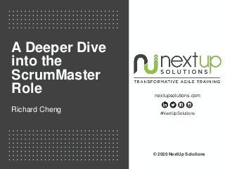 nextupsolutions.com
#NextUpSolutions
A Deeper Dive
into the
ScrumMaster
Role
Richard Cheng
© 2020 NextUp Solutions
 