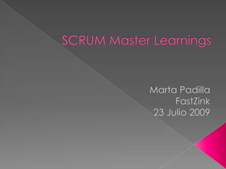SCRUM Master Learnings Marta Padilla FastZink 23 Julio 2009 