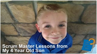 Scrum Master Lessons from
My 4 Year Old Son
 