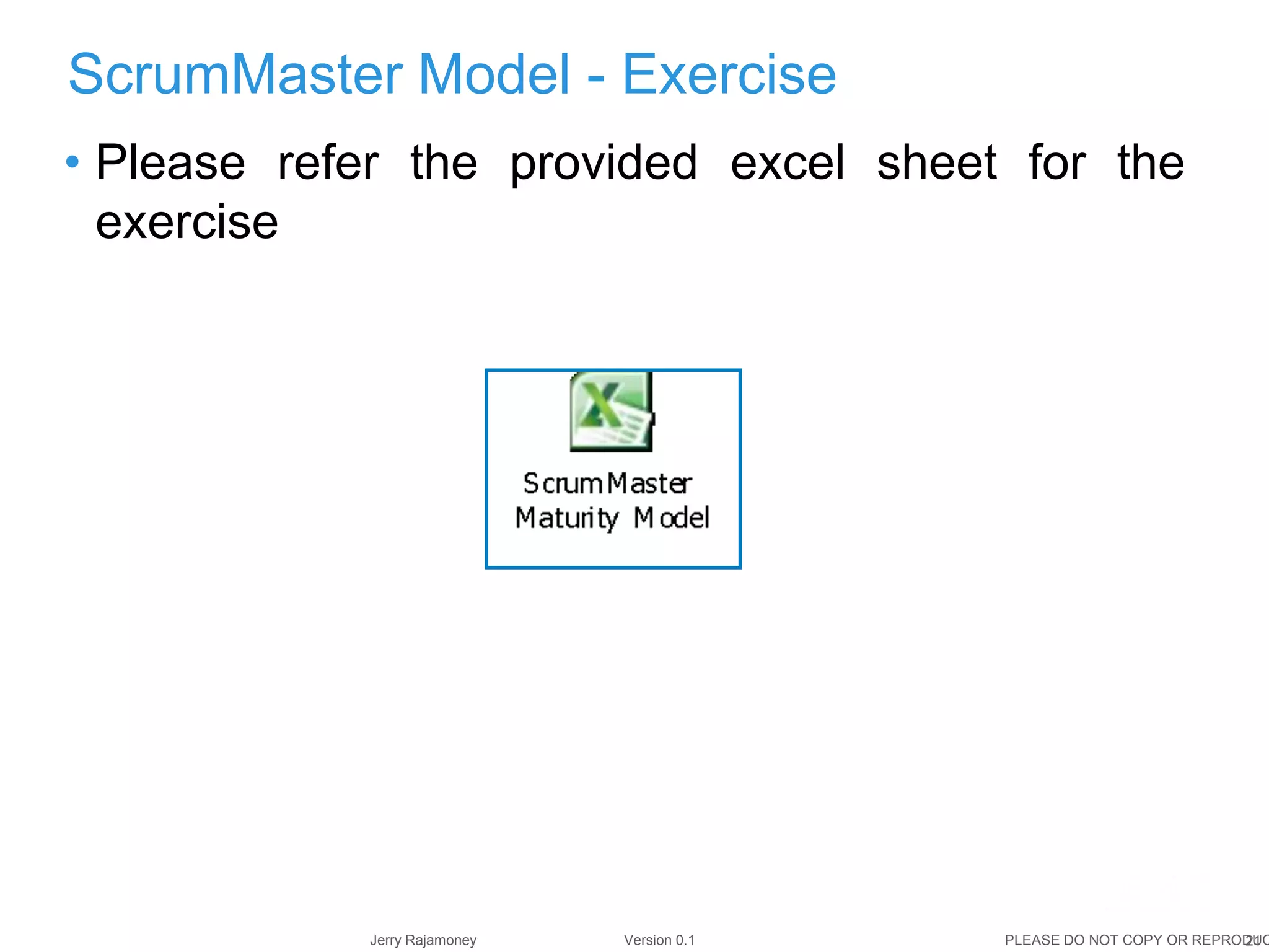 21Jerry Rajamoney Version 0.1 PLEASE DO NOT COPY OR REPRODUC
• Please refer the provided excel sheet for the
exercise
ScrumMaster Model - Exercise
 