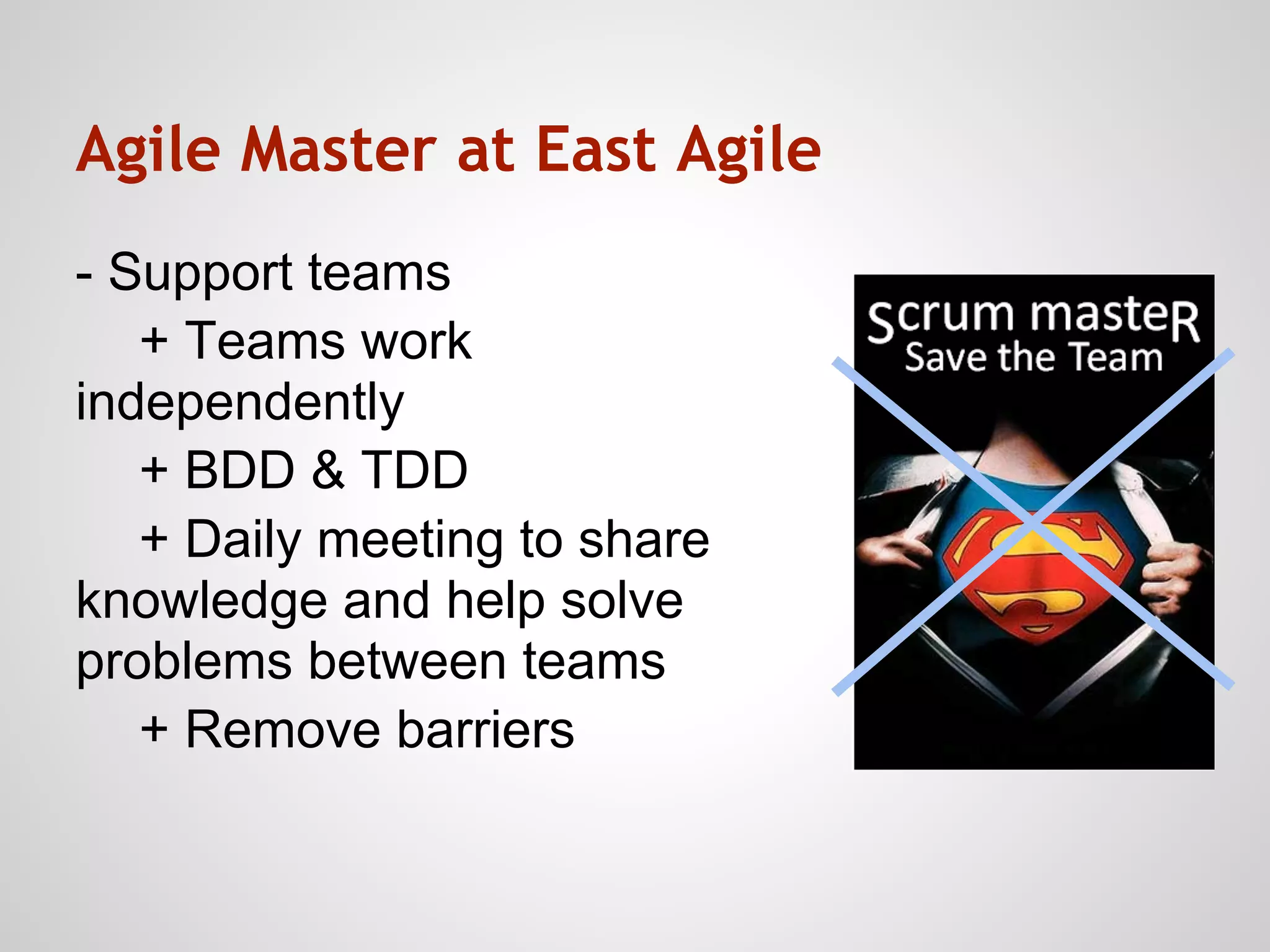 Agile Master at East Agile
- Support teams
   + Teams work
independently
   + BDD & TDD
   + Daily meeting to share
knowledge and help solve
problems between teams
   + Remove barriers
 