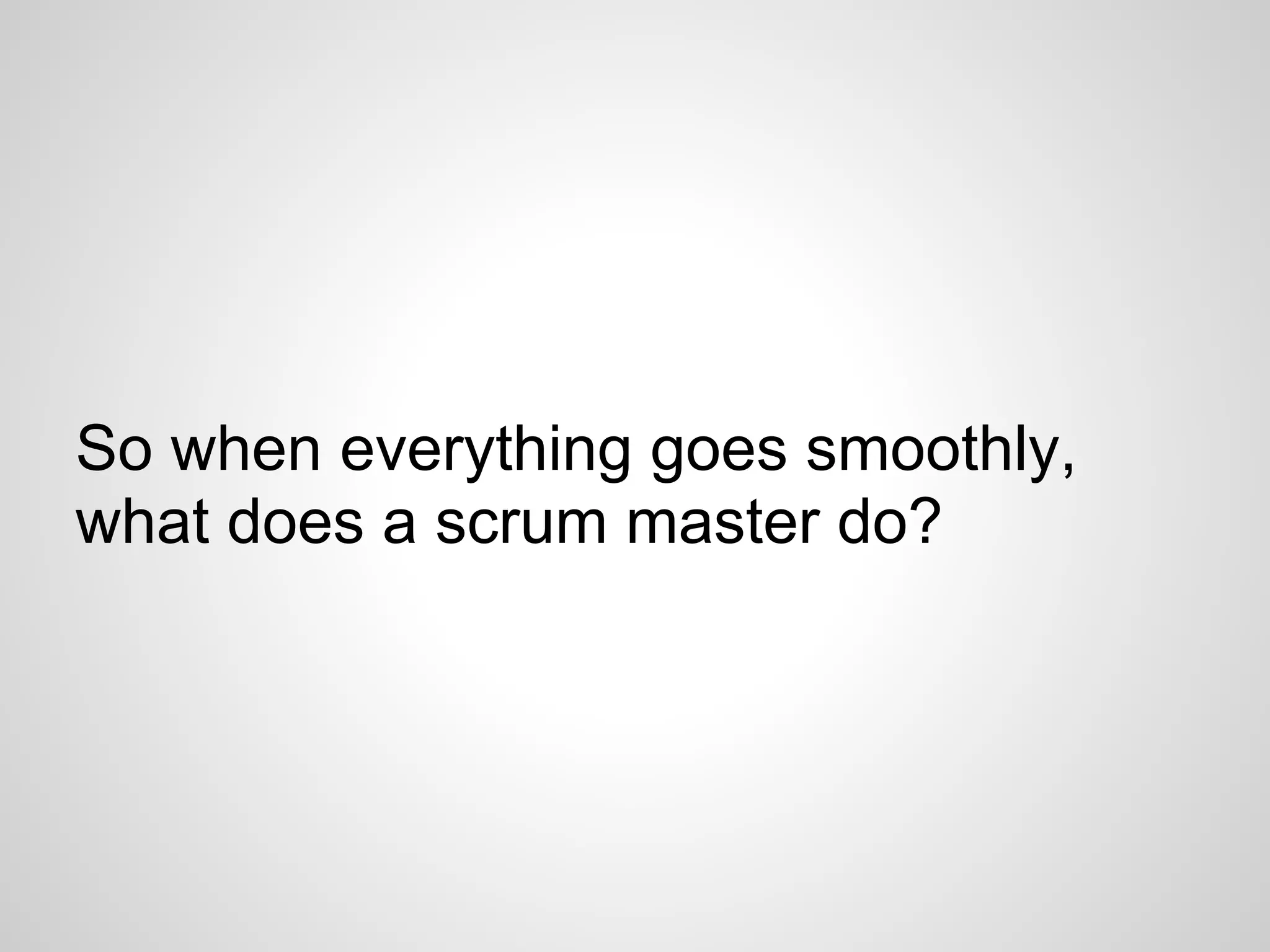 So when everything goes smoothly,
what does a scrum master do?
 