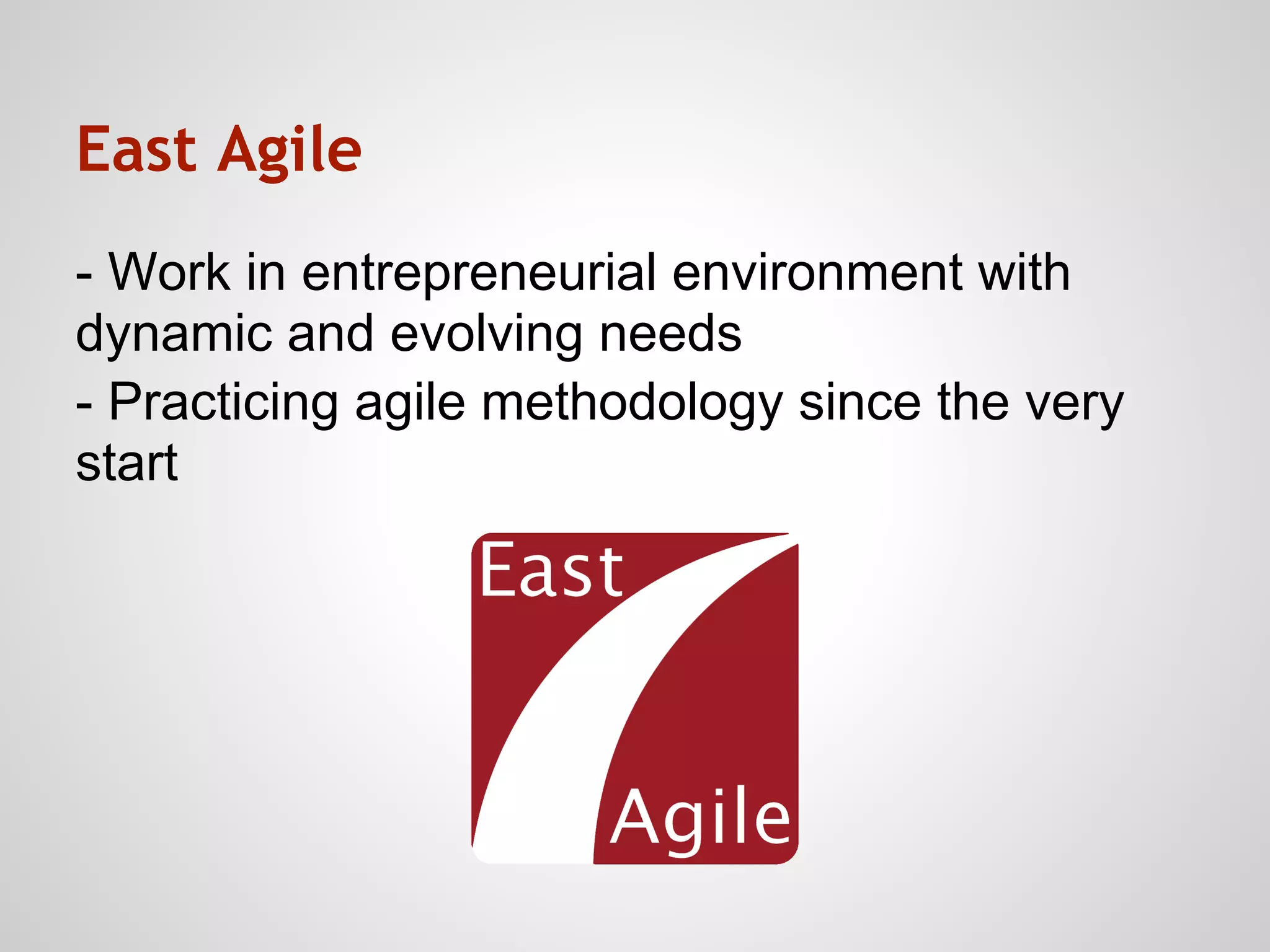 East Agile
- Work in entrepreneurial environment with
dynamic and evolving needs
- Practicing agile methodology since the very
start
 