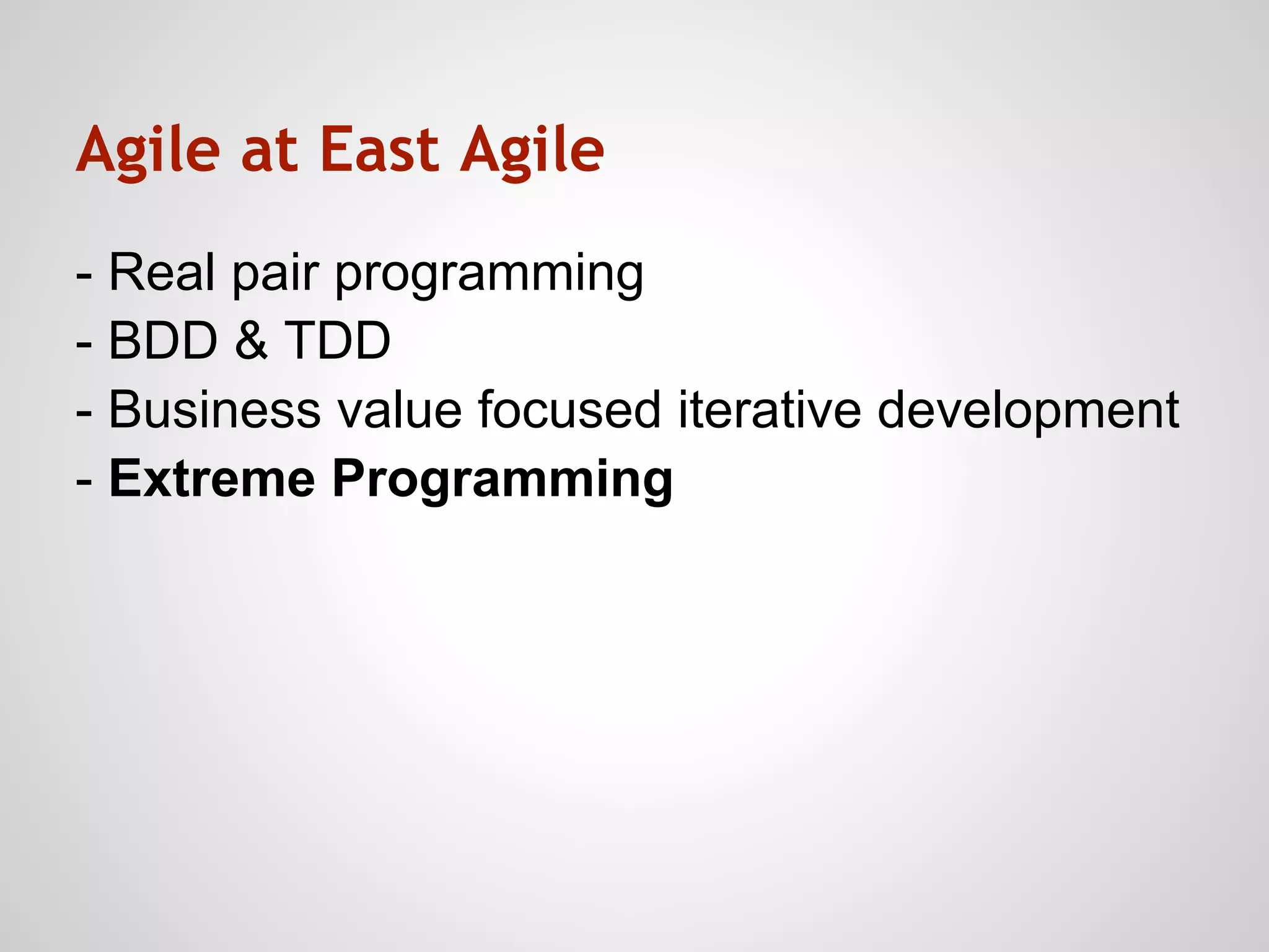Agile at East Agile
- Real pair programming
- BDD & TDD
- Business value focused iterative development
- Extreme Programming
 