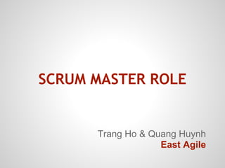 SCRUM MASTER ROLE


      Trang Ho & Quang Huynh
                   East Agile
 