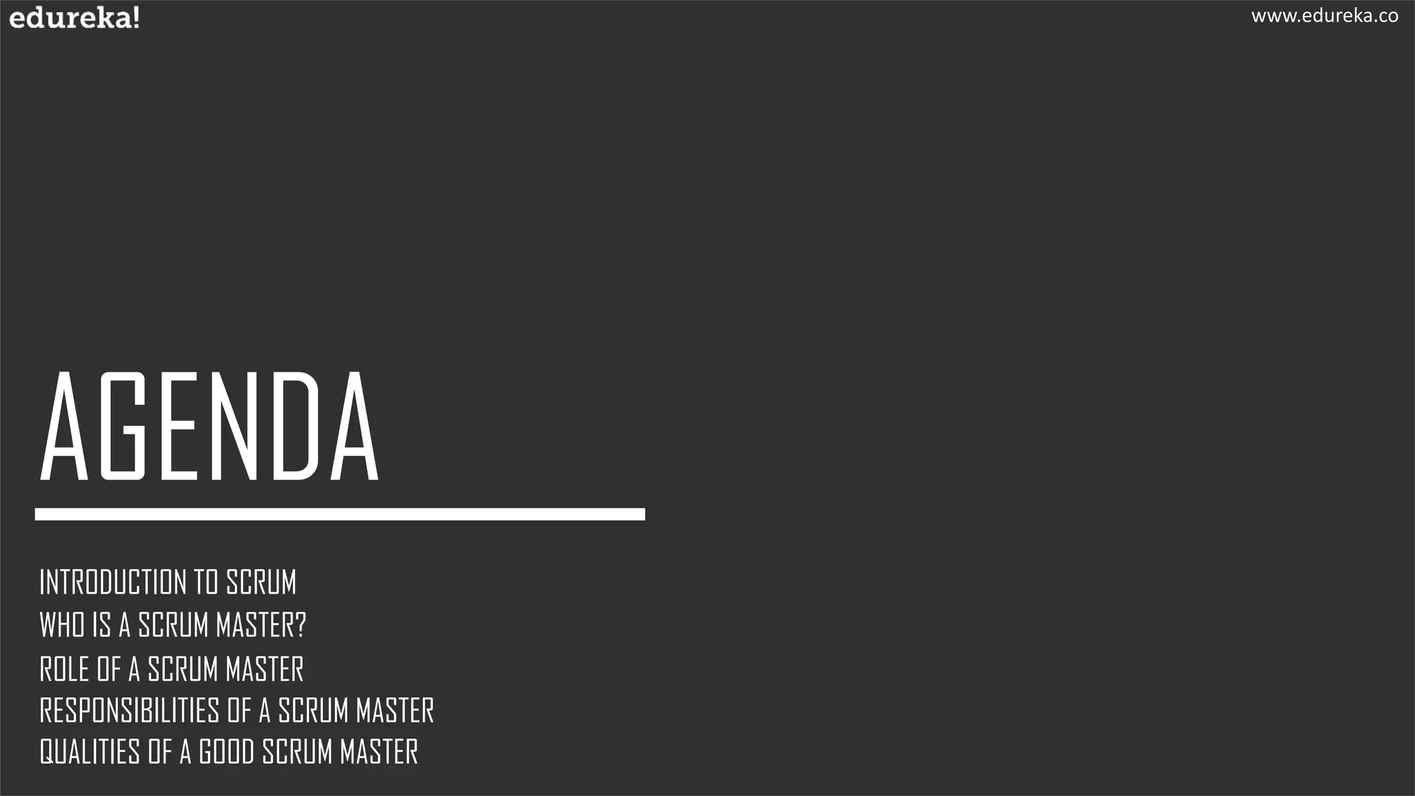 INTRODUCTION TO SCRUM
WHO IS A SCRUM MASTER?
www.edureka.co
ROLE OF A SCRUM MASTER
RESPONSIBILITIES OF A SCRUM MASTER
QUALITIES OF A GOOD SCRUM MASTER
 