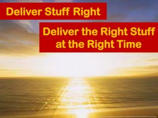 Deliver Stuff Right
       Deliver the Right Stuff
         at the Right Time




                  Image: http://img.ehow...