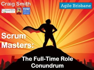 The Full-Time Role
Conundrum
Scrum
Masters:
Craig Smith
 