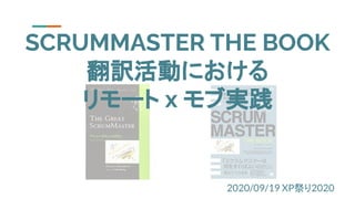 2020/09/19 XP祭り2020
SCRUMMASTER THE BOOK
翻訳活動における
リモート x モブ実践
 