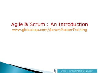 Agile & Scrum : An Introduction
www.globalsqa.com/ScrumMasterTraining
 