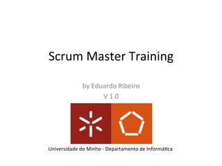 Scrum	Master	Training	
by	Eduardo	Ribeiro	
V	1.0	
Universidade	do	Minho	-	Departamento	de	InformáCca	
 