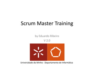 Scrum	Master	Training
by	Eduardo	Ribeiro
V	2.0
Universidade do	Minho	- Departamento de	Informática
 