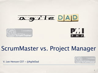 ScrumMaster vs. Project Manager
V. Lee Henson CST ~ @AgileDad


                                1
 