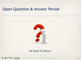 Open Question & Answer Period




                     No Need To Worry!

         Copyright 2012 AgileDad LLC Licensed for Classroom Use Only.   19
 