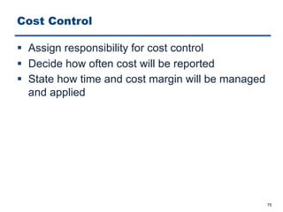 Cost Control
§ Assign responsibility for cost control
§ Decide how often cost will be reported
§ State how time and cost margin will be managed
and applied
75
 