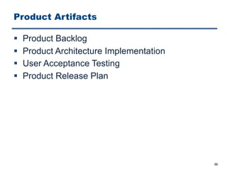 Product Artifacts
§ Product Backlog
§ Product Architecture Implementation
§ User Acceptance Testing
§ Product Release Plan
86
 