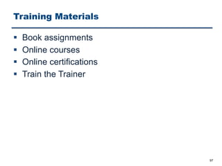 Training Materials
§ Book assignments
§ Online courses
§ Online certifications
§ Train the Trainer
97
 