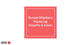 Scrum Mastery
Mastering
Empathy & biases
 