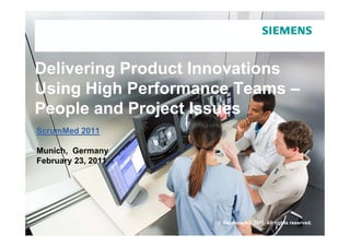 Delivering Product Innovations
Using High Performance Teams –
     g g
People and Project Issues
ScrumMed 2011

Munich,
Munich Germany
February 23, 2011




                    © Siemens AG 2011. All rights reserved.
 