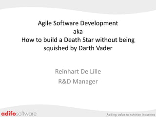 Agile Software Development
aka
How to build a Death Star without being
squished by Darth Vader
Reinhart De Lille
R&D Manager

 