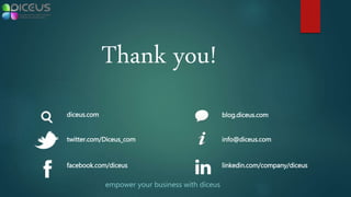 twitter.com/Diceus_com
facebook.com/diceus linkedin.com/company/diceus
empower your business with diceus
diceus.com
info@diceus.com
blog.diceus.com
Thank you!
 