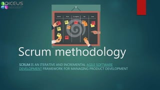 Scrum methodology
SCRUM IS AN ITERATIVE AND INCREMENTAL AGILE SOFTWARE
DEVELOPMENT FRAMEWORK FOR MANAGING PRODUCT DEVELOPMENT
 