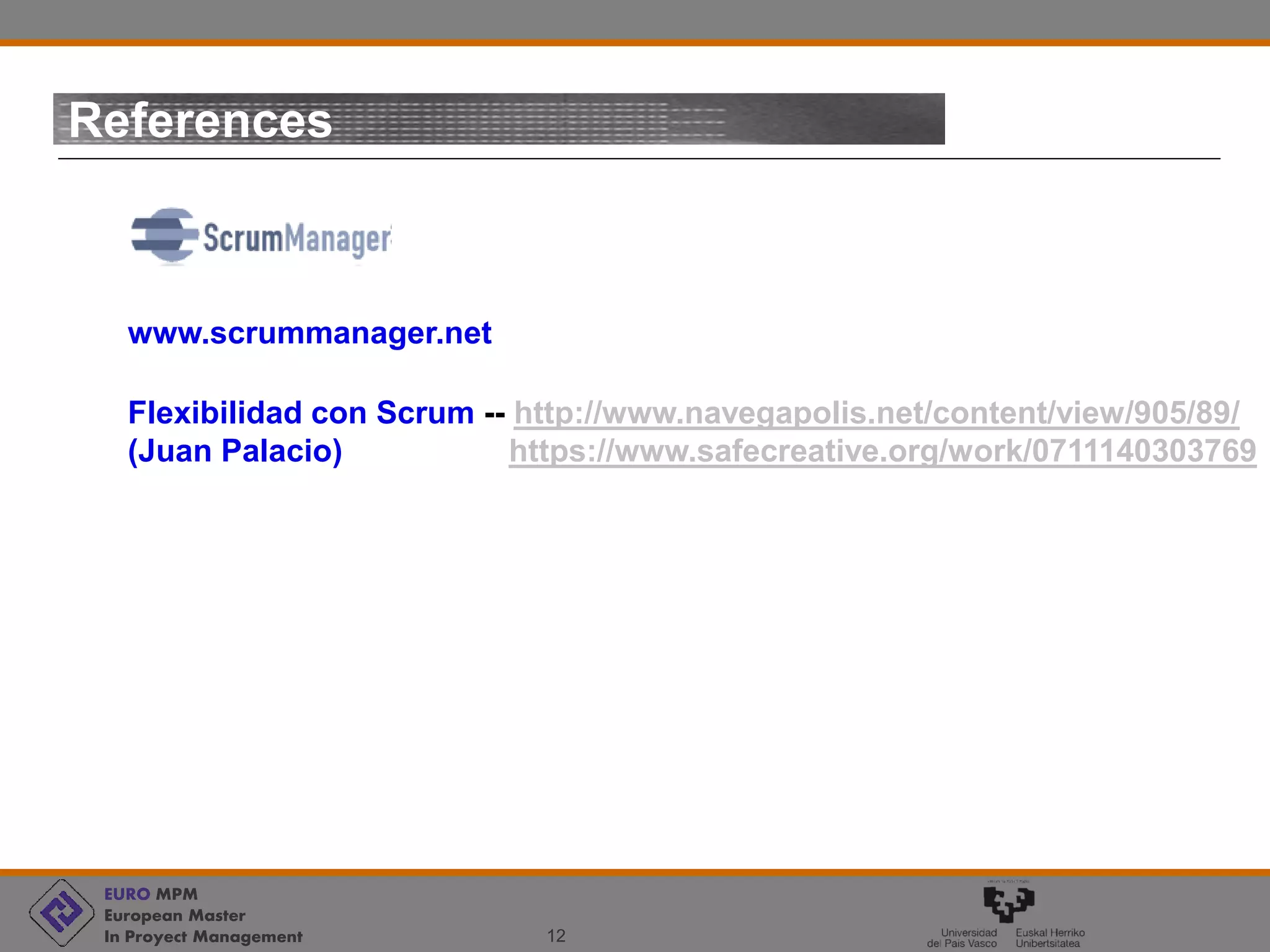 EURO MPM
European Master
In Proyect Management 12
References
www.scrummanager.net
Flexibilidad con Scrum -- http://www.navegapolis.net/content/view/905/89/
(Juan Palacio) https://www.safecreative.org/work/0711140303769
 