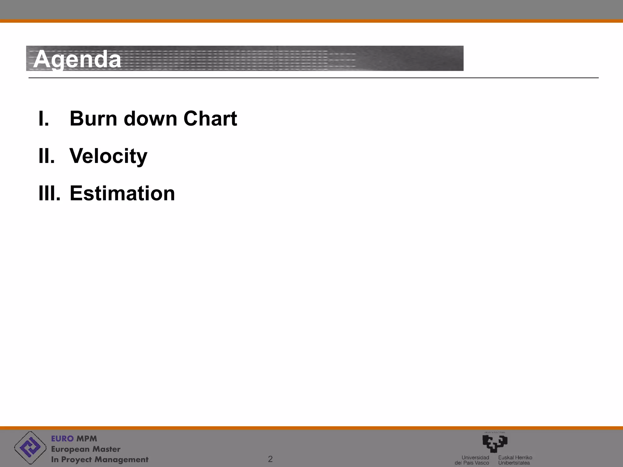 EURO MPM
European Master
In Proyect Management 2
Agenda
I. Burn down Chart
II. Velocity
III. Estimation
 