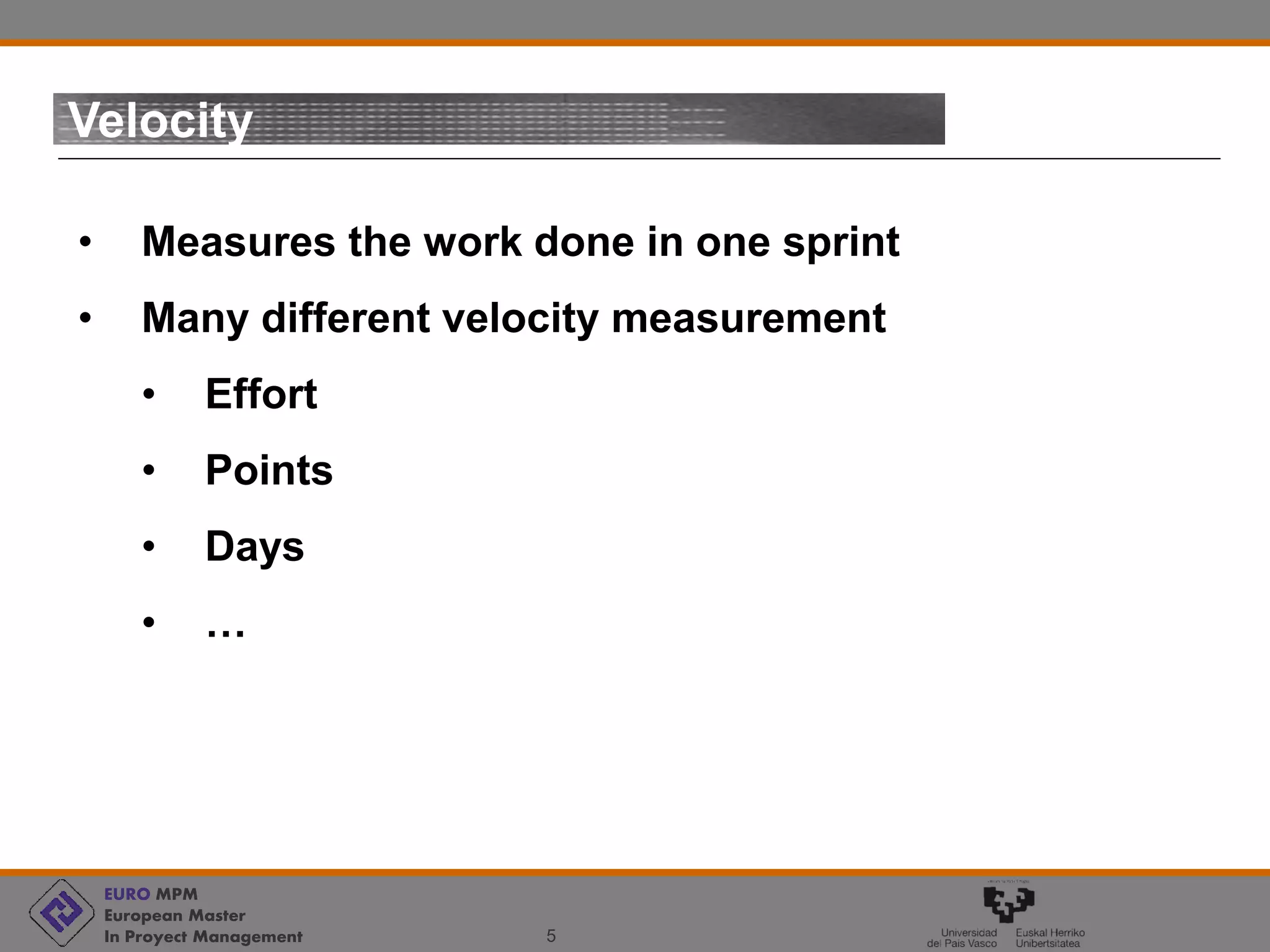 EURO MPM
European Master
In Proyect Management 5
Velocity
• Measures the work done in one sprint
• Many different velocity measurement
• Effort
• Points
• Days
• …
 