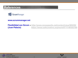 EURO MPM
European Master
In Proyect Management 12
References
www.scrummanager.net
Flexibilidad con Scrum -- http://www.navegapolis.net/content/view/905/89/
(Juan Palacio) https://www.safecreative.org/work/0711140303769
 