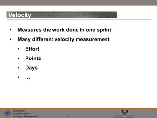 EURO MPM
European Master
In Proyect Management 5
Velocity
• Measures the work done in one sprint
• Many different velocity measurement
• Effort
• Points
• Days
• …
 