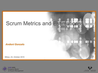 EURO MPM
European Master
In Proyect Management
Bilbao, 23, October 2010
Andoni Gonzalo
Scrum Metrics and Estimations
 