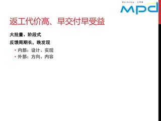 返工代价高、早交付早受益
大批量、阶段式
反馈周期长，晚发现
 • 内部：设计、实现
 • 外部：方向、内容
 