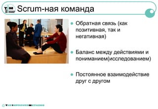 Scrum-ная команда
                  Обратная связь (как
                   позитивная, так и
                   негативная)

                  Баланс между действиями и
                   пониманием(исследованием)

                  Постоянное взаимодействие
                   друг с другом



©
 