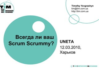 Timofey Yevgrashyn
                       tim@tim.com.ua
                       http://tim.com.ua




  Всегда ли ваш
                  UNETA
Scrum Scrummy?
                  12.03.2010,
                  Харьков


                       ©
 