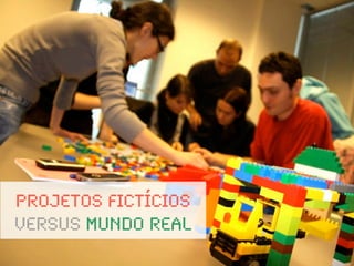 Projetos Fictícios
versus mundo real
 