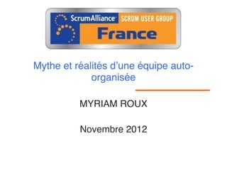 Mythe et réalités d’une équipe auto-
             organisée

          MYRIAM ROUX
                 

          Novembre 2012
 