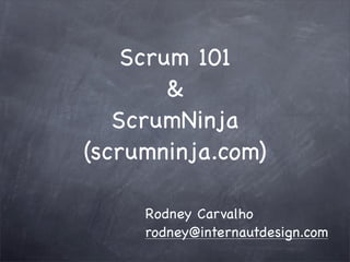 Scrum 101
        &
   ScrumNinja
(scrumninja.com)

     Rodney Carvalho
     rodney@internautdesign.com
 