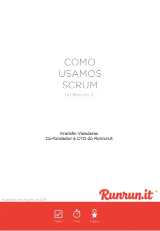 COMO
USAMOS
SCRUM
Atualizado em Agosto de 2014
no Runrun.it
Franklin Valadares
Co-fundador e CTO do Runrun.it
 