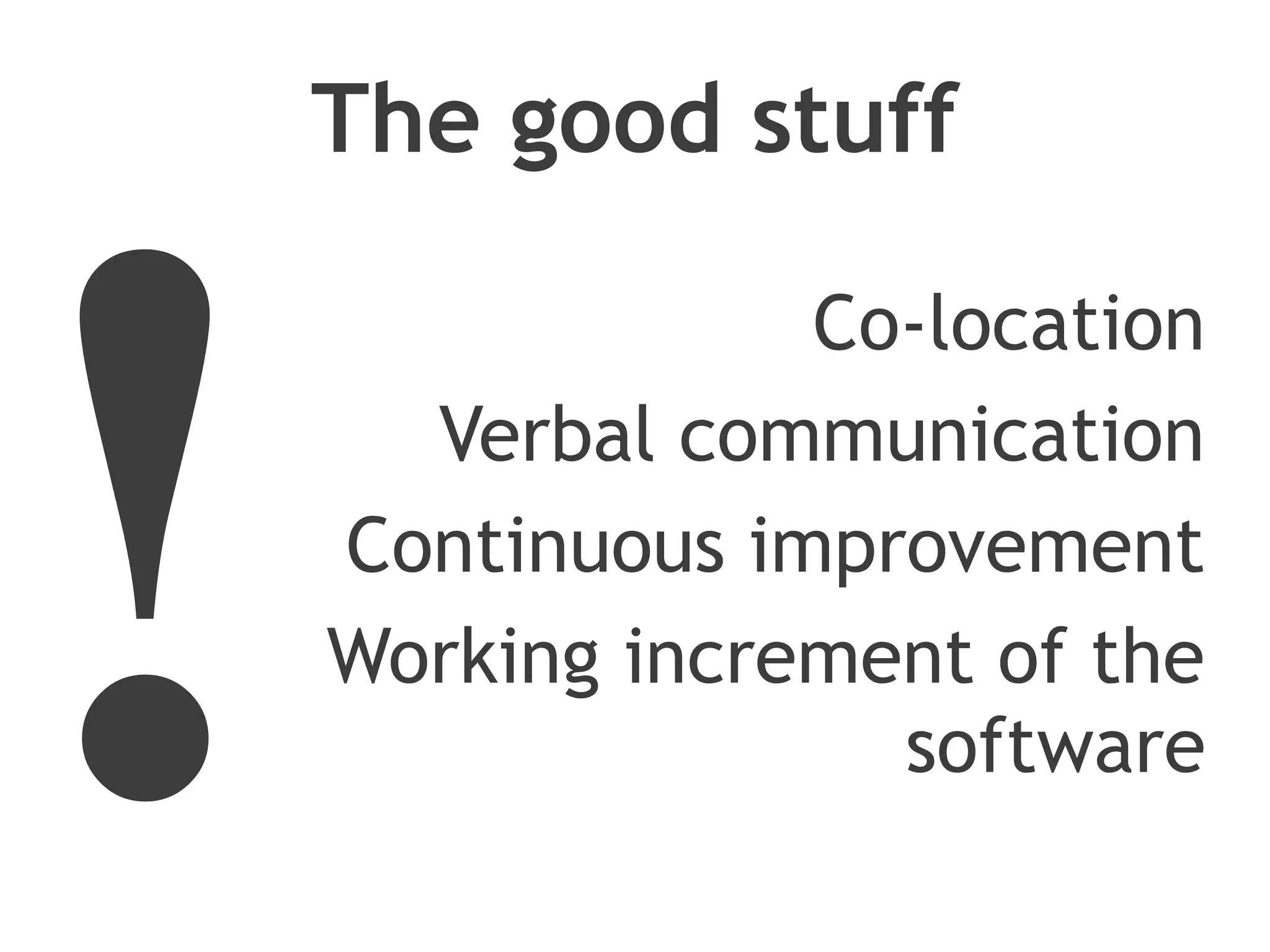 The good stuff




!
                 Co-location
      Verbal communication
    Continuous improvement
    Working increment of the
                   software
 