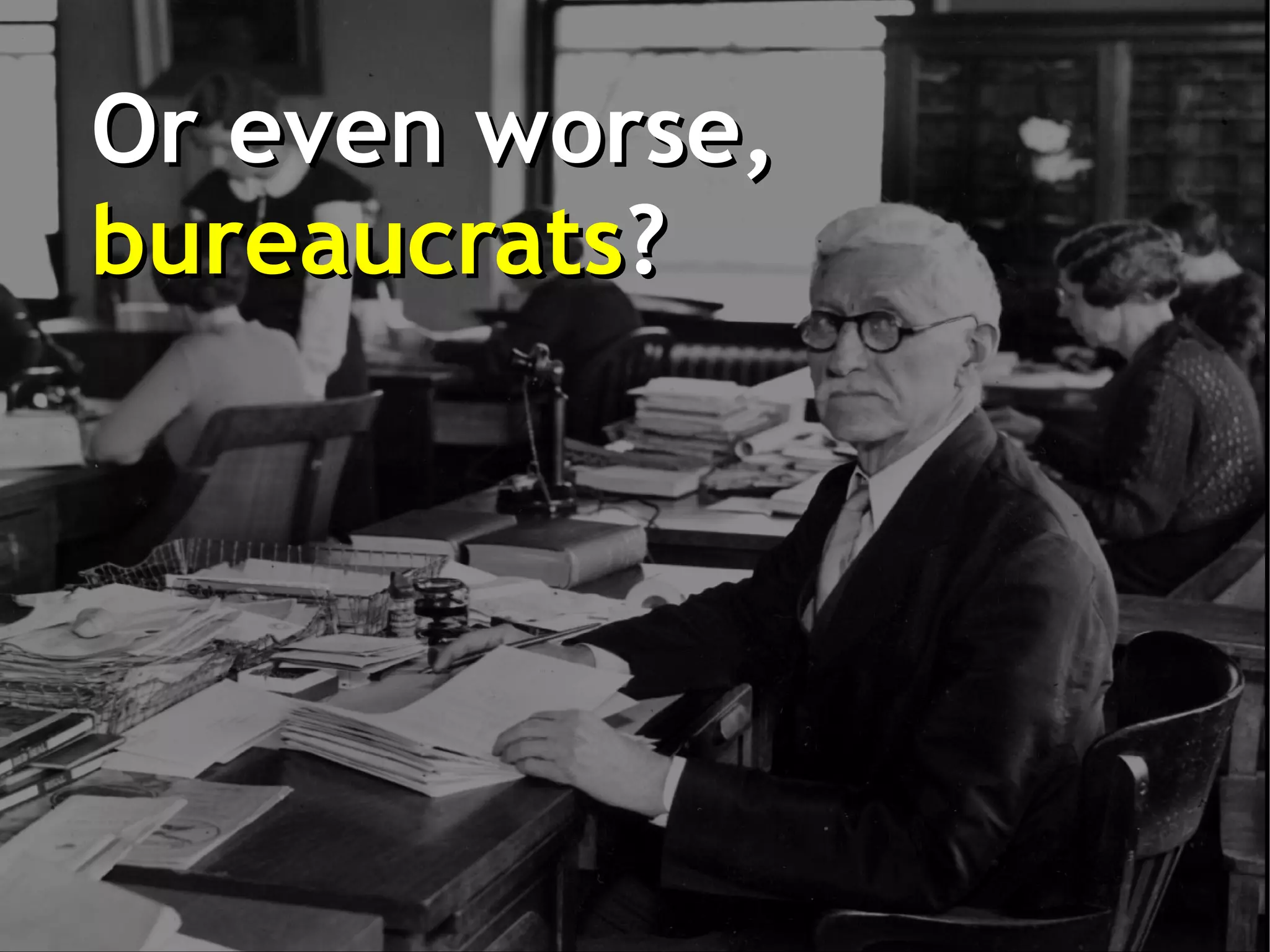 Or even worse,
bureaucrats?
 