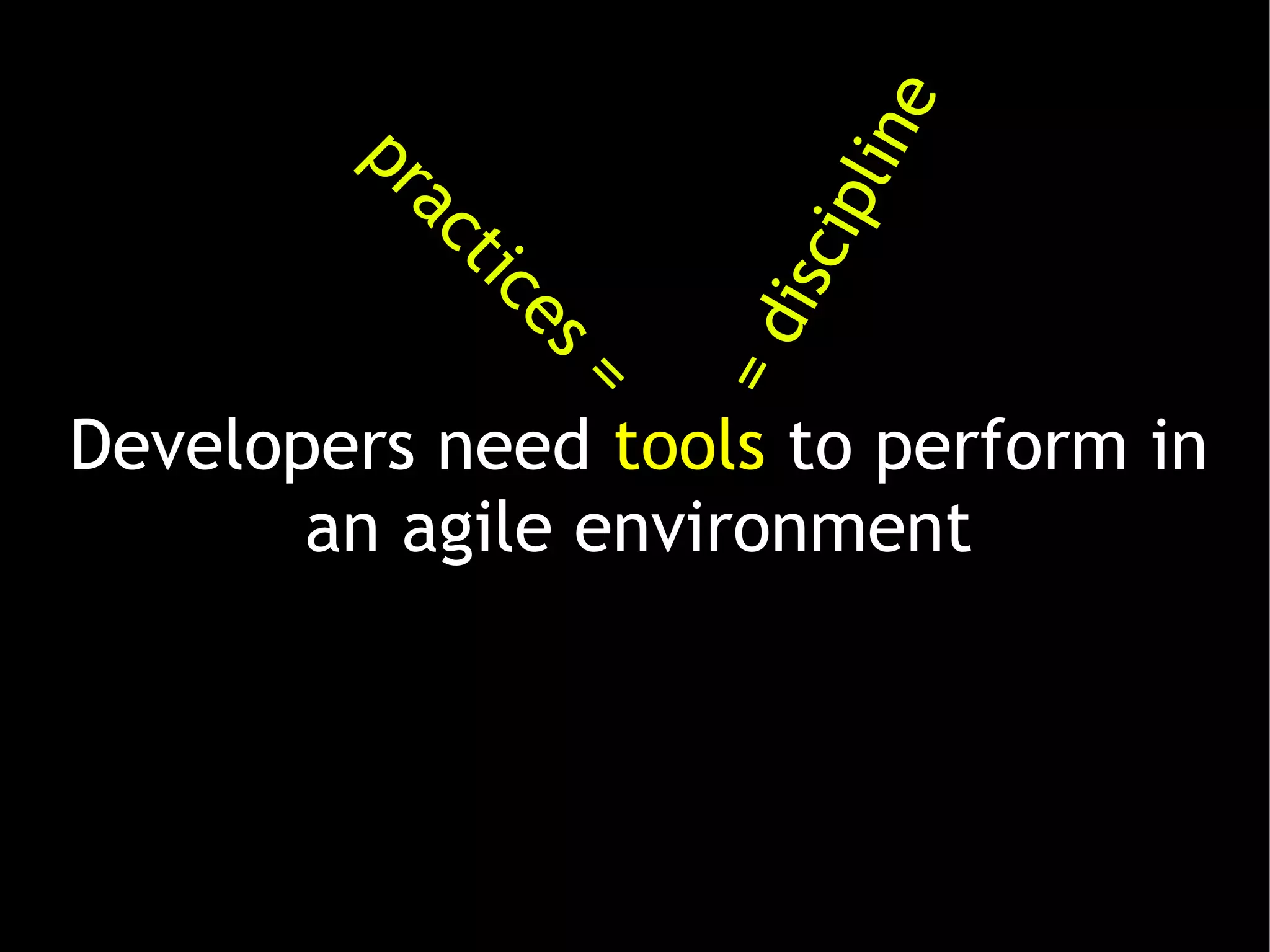 in e
        pr
           a   ct




                            ipl
                  ic




                           is c
                    es
                =




                         =d
Developers need tools to perform in
       an agile environment
 