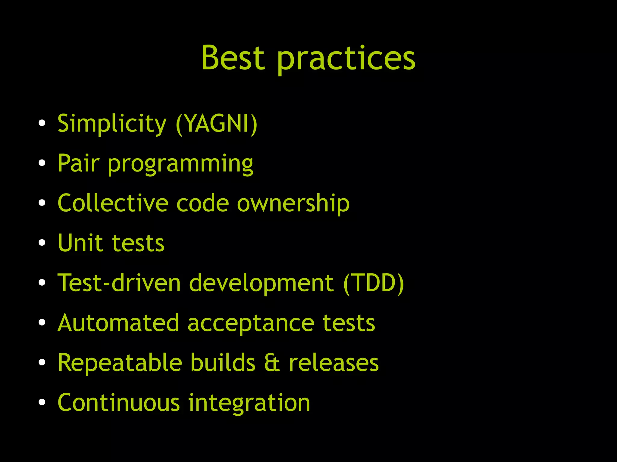 Mejores prácticas
               Best practices
●   Simplicidad (No se va a necesitar)
    Simplicity (YAGNI)
●   Pair programming
    Programación en pareja
●   Collective code ownership
    Propiedad del código compartida
●
    Unit tests
    Pruebas unitarias
●
    Test-driven development (TDD)
    Desarrollo basado en pruebas
●
    Automated acceptance tests
    Pruebas de aceptación automáticas
●
    Repeatable builds & releases
    Construyes y lanzamientos repetibles
●
    Continuous continua
    Integración integration
 