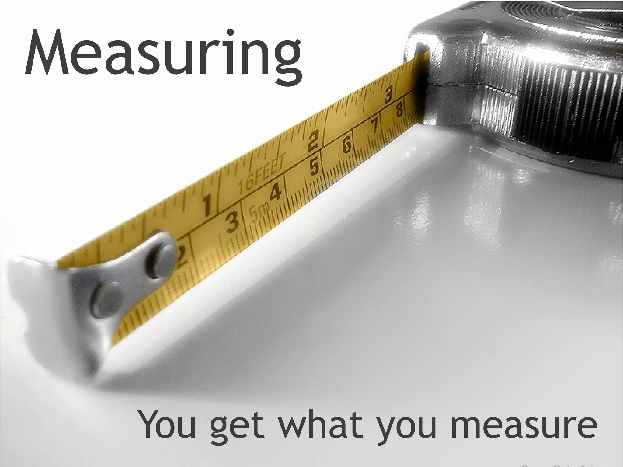 Measuring




   You get what you measure
 