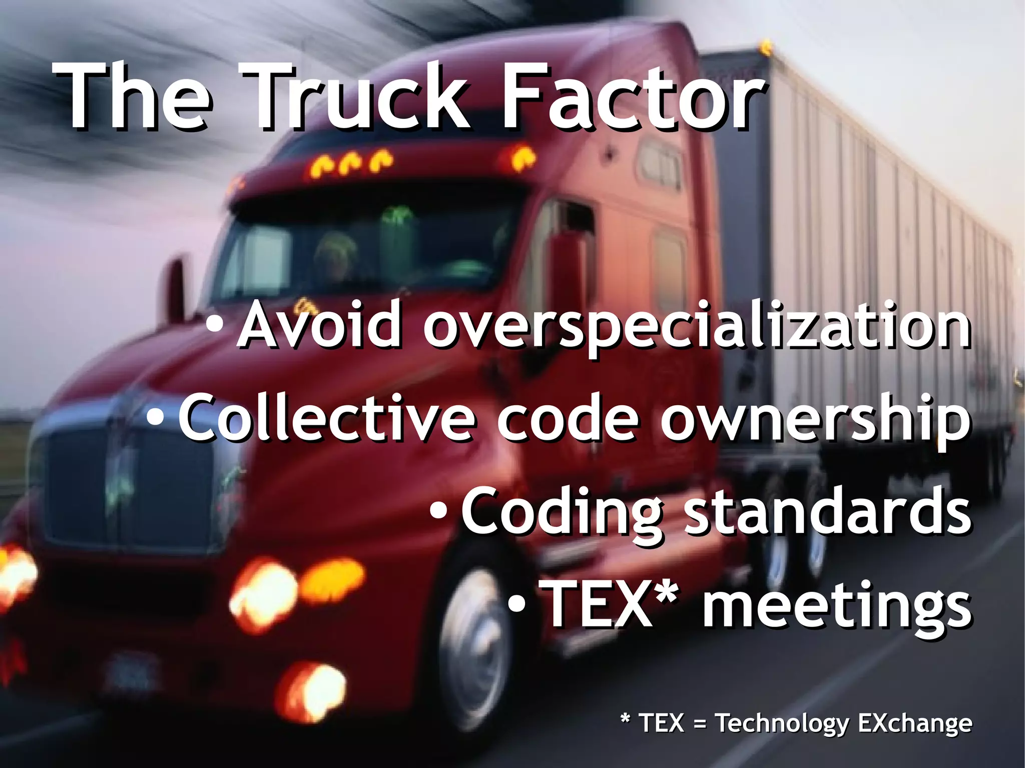 The Truck Factor

    ● Avoid overspecialization
  ●
    Collective code ownership
             ●
               Coding standards
                ● TEX* meetings



                  * TEX = Technology EXchange
 