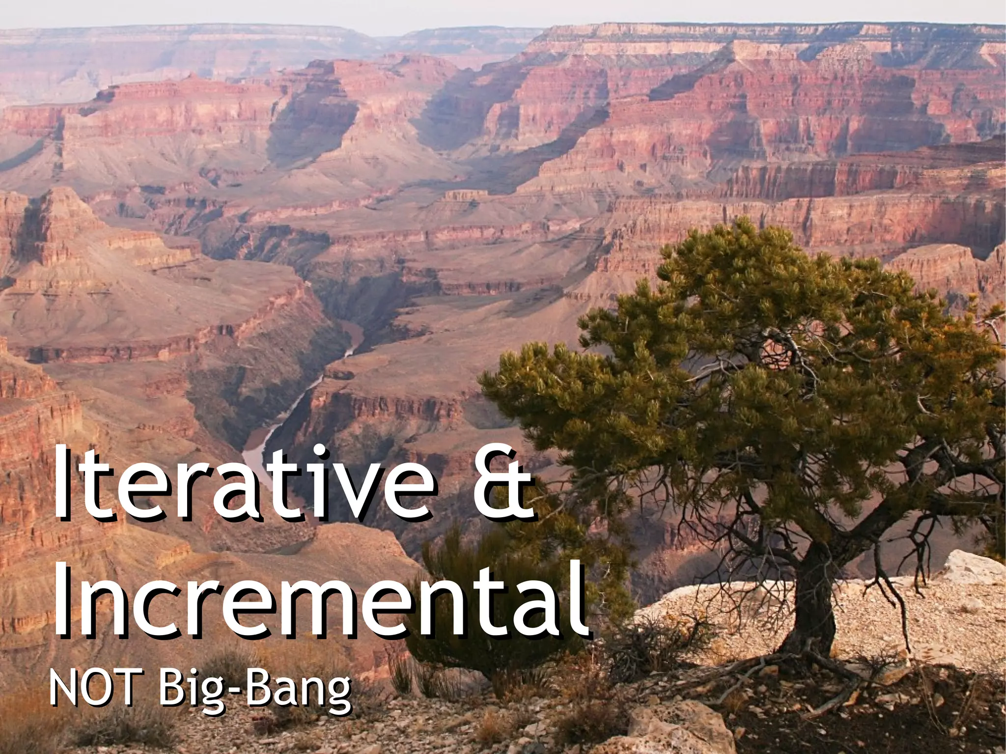 Iterative &
Incremental
NOT Big-Bang
 