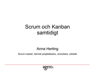 Scrum och Kanban samtidigt Anna Herting Scrum master, teknisk projektledare, utvecklare, arkitekt 