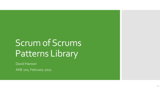 Scrum ofScrums
Patterns Library
David Hanson
ANE 101, February 2021
1
 