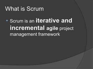 What is Scrum
•

Scrum is an iterative

and

incremental agile project
management framework

 
