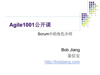 Agile1001公开课
Scrum中的角色介绍

Bob Jiang
姜信宝
http://bobjiang.com

 